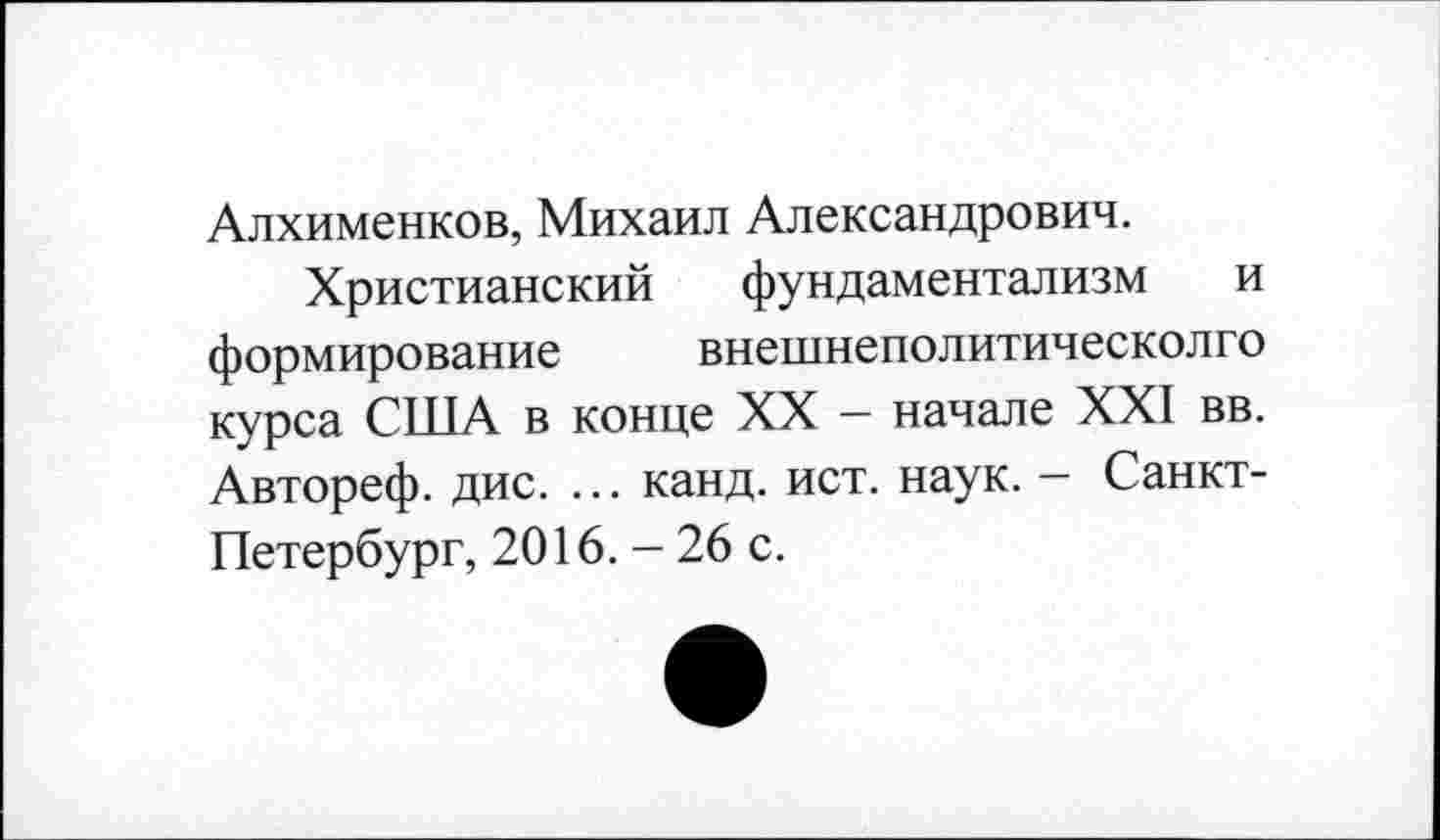 ﻿Алхименков, Михаил Александрович.
Христианский фундаментализм и формирование внешнеполитическолго курса США в конце XX - начале XXI вв. Автореф. дис. ... канд. ист. наук. - Санкт-Петербург, 2016. - 26 с.